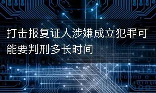 打击报复证人涉嫌成立犯罪可能要判刑多长时间