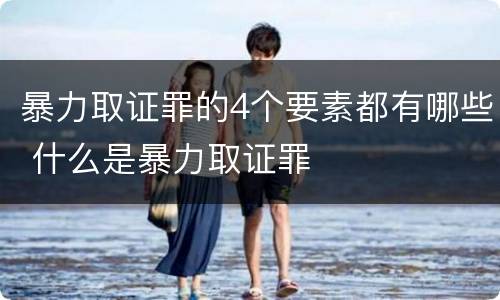 暴力取证罪的4个要素都有哪些 什么是暴力取证罪