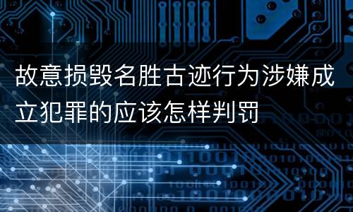 故意损毁名胜古迹行为涉嫌成立犯罪的应该怎样判罚