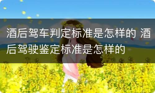 酒后驾车判定标准是怎样的 酒后驾驶鉴定标准是怎样的