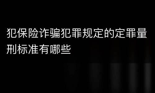犯保险诈骗犯罪规定的定罪量刑标准有哪些