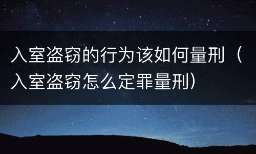 入室盗窃的行为该如何量刑（入室盗窃怎么定罪量刑）