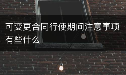 可变更合同行使期间注意事项有些什么