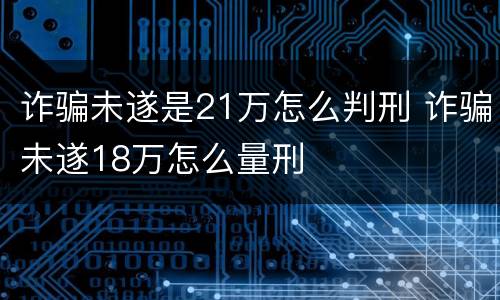 诈骗未遂是21万怎么判刑 诈骗未遂18万怎么量刑