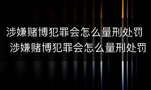 涉嫌赌博犯罪会怎么量刑处罚 涉嫌赌博犯罪会怎么量刑处罚呢