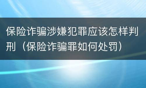 保险诈骗涉嫌犯罪应该怎样判刑（保险诈骗罪如何处罚）