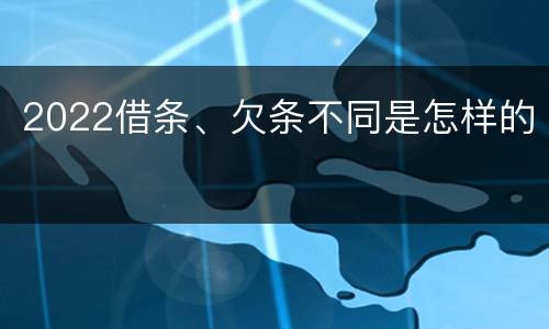 2022借条、欠条不同是怎样的