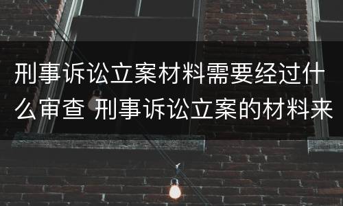 刑事诉讼立案材料需要经过什么审查 刑事诉讼立案的材料来源有哪些