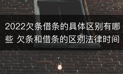 2022欠条借条的具体区别有哪些 欠条和借条的区别法律时间多少年