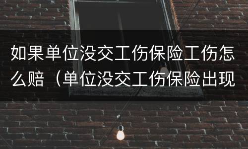 如果单位没交工伤保险工伤怎么赔（单位没交工伤保险出现工伤怎么赔偿）