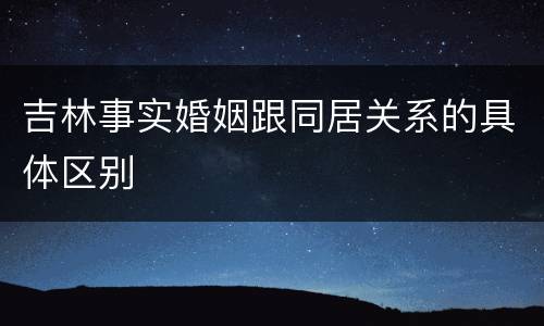 吉林事实婚姻跟同居关系的具体区别