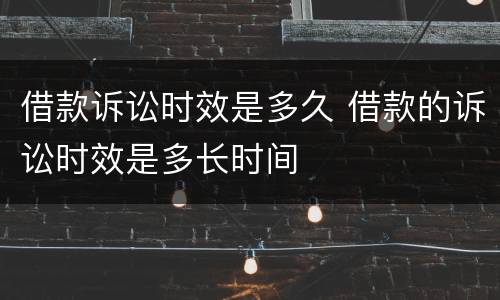 借款诉讼时效是多久 借款的诉讼时效是多长时间