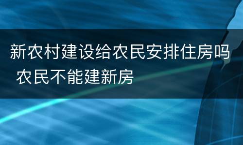 新农村建设给农民安排住房吗 农民不能建新房