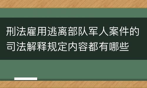 刑法雇用逃离部队军人案件的司法解释规定内容都有哪些