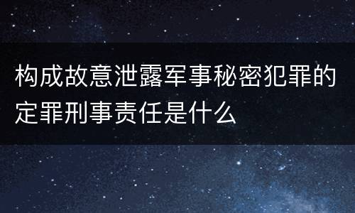 构成故意泄露军事秘密犯罪的定罪刑事责任是什么