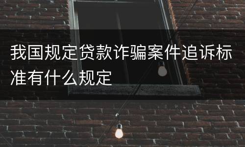 我国规定贷款诈骗案件追诉标准有什么规定