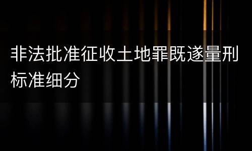 非法批准征收土地罪既遂量刑标准细分