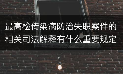 最高检传染病防治失职案件的相关司法解释有什么重要规定