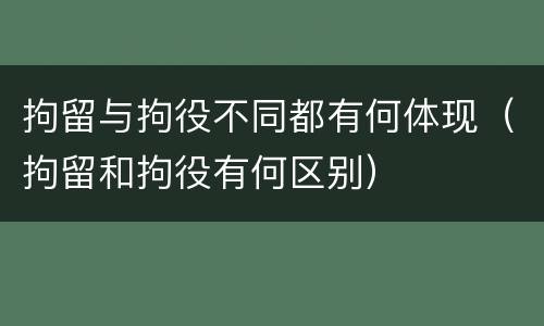 拘留与拘役不同都有何体现（拘留和拘役有何区别）