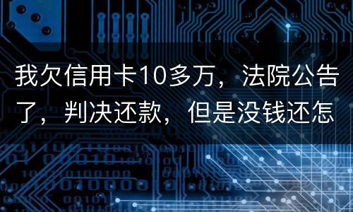 我欠信用卡10多万，法院公告了，判决还款，但是没钱还怎么办啊