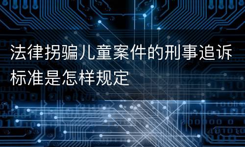 法律拐骗儿童案件的刑事追诉标准是怎样规定