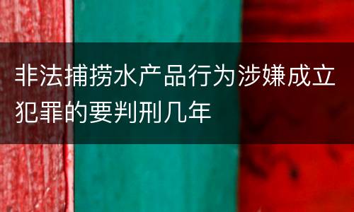非法捕捞水产品行为涉嫌成立犯罪的要判刑几年