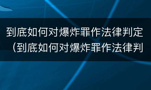 到底如何对爆炸罪作法律判定（到底如何对爆炸罪作法律判定和处罚）