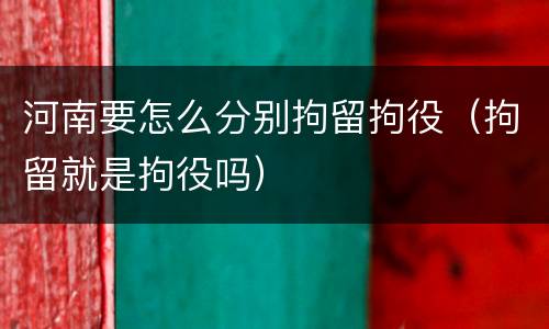 河南要怎么分别拘留拘役（拘留就是拘役吗）