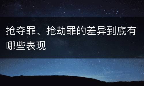抢夺罪、抢劫罪的差异到底有哪些表现