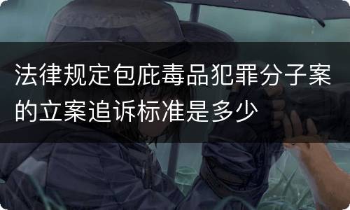 法律规定包庇毒品犯罪分子案的立案追诉标准是多少