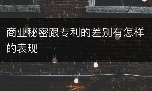 商业秘密跟专利的差别有怎样的表现