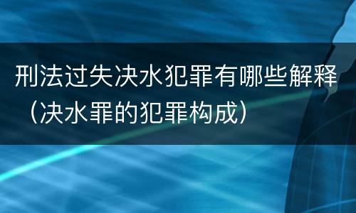刑法过失决水犯罪有哪些解释（决水罪的犯罪构成）