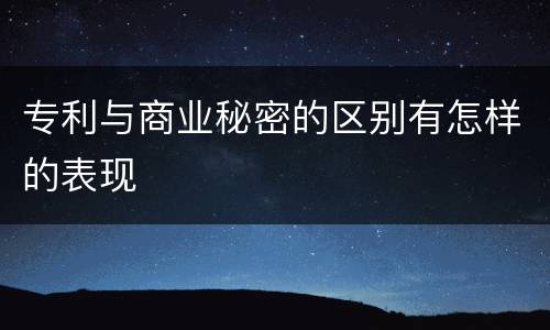 专利与商业秘密的区别有怎样的表现