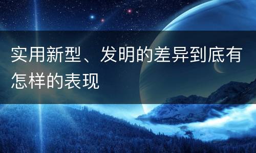 实用新型、发明的差异到底有怎样的表现