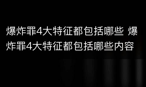 爆炸罪4大特征都包括哪些 爆炸罪4大特征都包括哪些内容