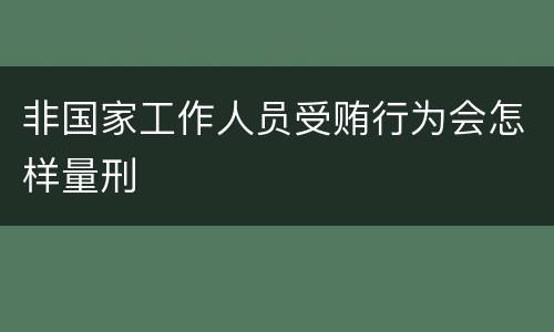 非国家工作人员受贿行为会怎样量刑