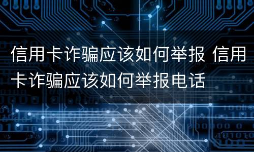 信用卡诈骗应该如何举报 信用卡诈骗应该如何举报电话