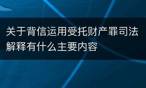 关于背信运用受托财产罪司法解释有什么主要内容