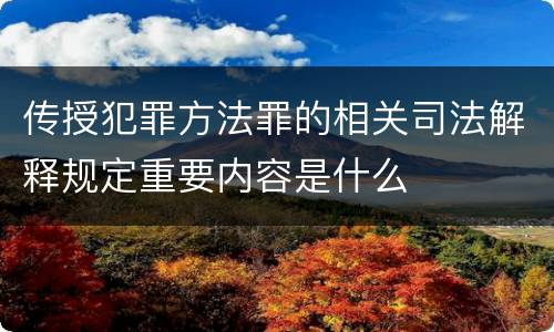 传授犯罪方法罪的相关司法解释规定重要内容是什么