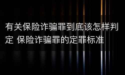 有关保险诈骗罪到底该怎样判定 保险诈骗罪的定罪标准
