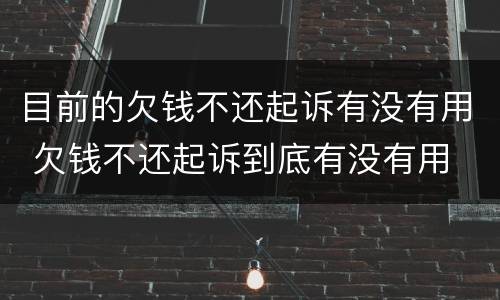 目前的欠钱不还起诉有没有用 欠钱不还起诉到底有没有用