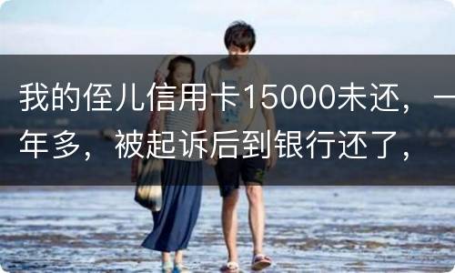 我的侄儿信用卡15000未还，一年多，被起诉后到银行还了，能免于刑事吗