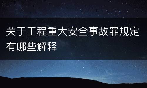 关于工程重大安全事故罪规定有哪些解释