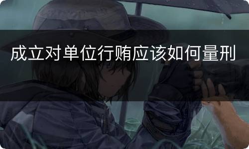 成立对单位行贿应该如何量刑