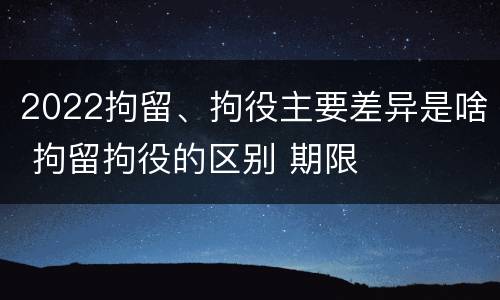 2022拘留、拘役主要差异是啥 拘留拘役的区别 期限