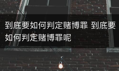到底要如何判定赌博罪 到底要如何判定赌博罪呢