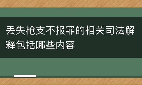 丢失枪支不报罪的相关司法解释包括哪些内容