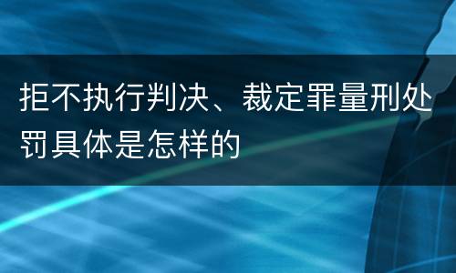 拒不执行判决、裁定罪量刑处罚具体是怎样的