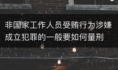 非国家工作人员受贿行为涉嫌成立犯罪的一般要如何量刑