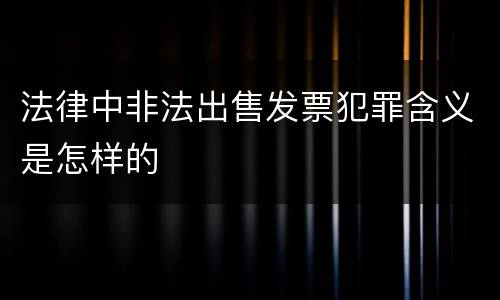 法律中非法出售发票犯罪含义是怎样的